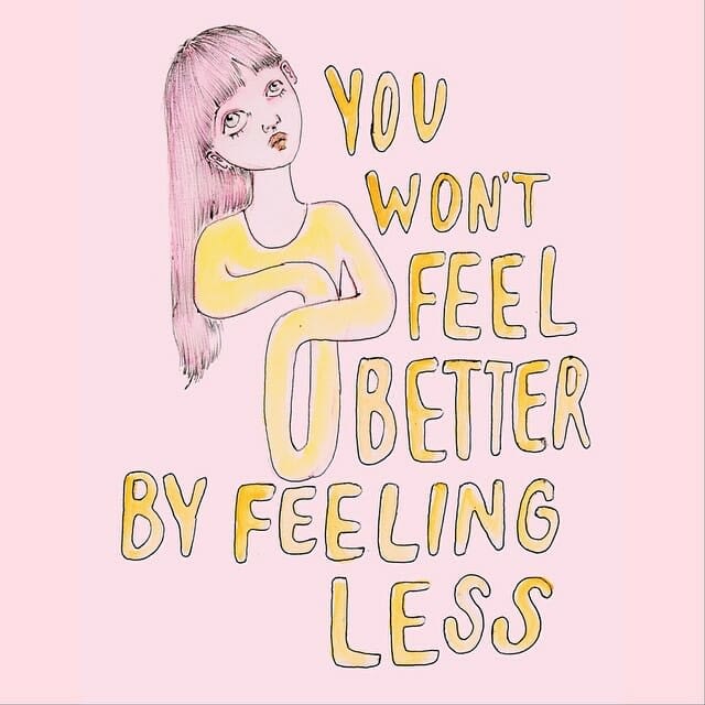 Drawing by artist Ambivalently Yours that reads: you wont feel better by feeling less